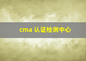 cma 认证检测中心